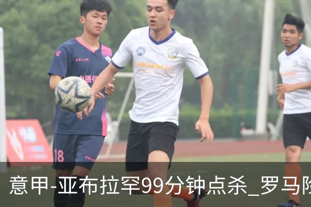 意甲-亚布拉罕99分钟点杀 罗马险胜终结3连平